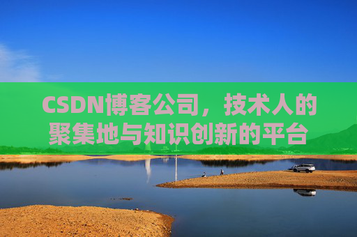 CSDN博客公司，技术人的聚集地与知识创新的平台