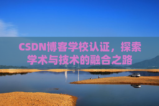 CSDN博客学校认证,探索学术与技术的融合之路