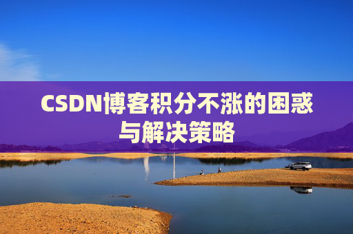 CSDN博客积分不涨的困惑与解决策略