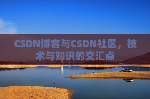 CSDN博客与CSDN社区，技术与知识的交汇点