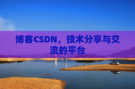博客CSDN，技术分享与交流的平台