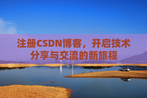 注册CSDN博客，开启技术分享与交流的新旅程